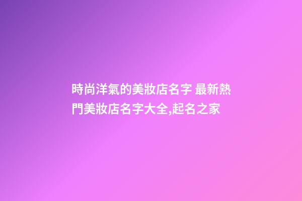 時尚洋氣的美妝店名字 最新熱門美妝店名字大全,起名之家-第1張-店鋪起名-玄機派